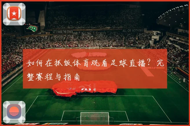 如何在抓饭体育观看足球直播？完整赛程与指南