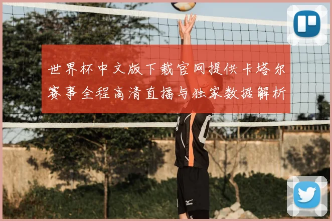 世界杯中文版下载官网提供卡塔尔赛事全程高清直播与独家数据解析