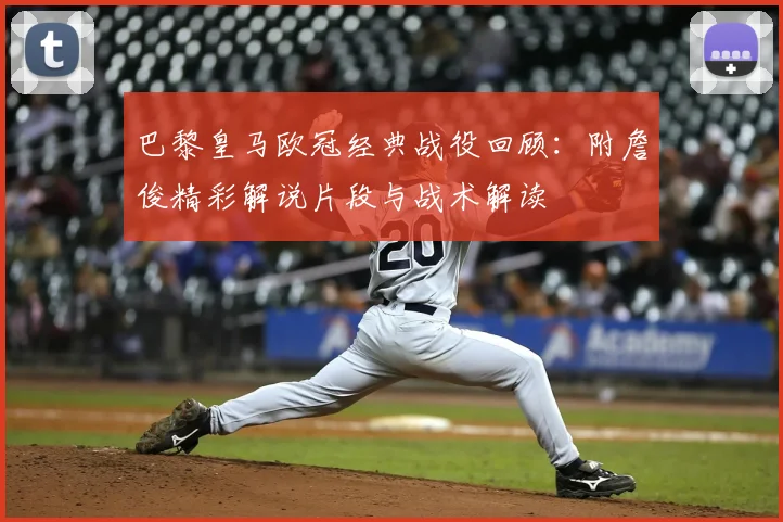 巴黎皇马欧冠经典战役回顾：附詹俊精彩解说片段与战术解读