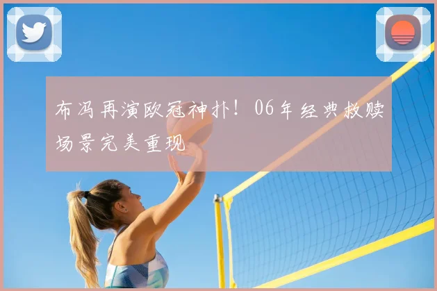 布冯再演欧冠神扑！06年经典救赎场景完美重现
