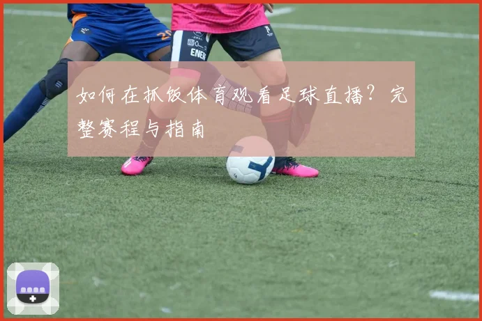 如何在抓饭体育观看足球直播？完整赛程与指南