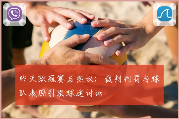 昨天欧冠赛后热议：裁判判罚与球队表现引发球迷讨论