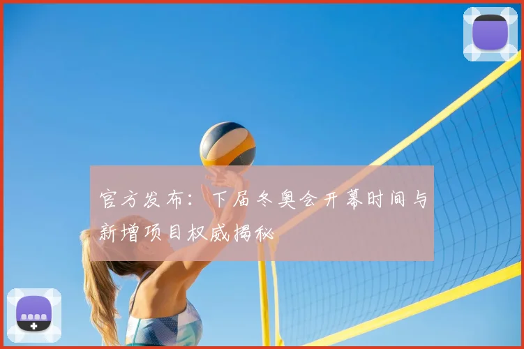 官方发布：下届冬奥会开幕时间与新增项目权威揭秘