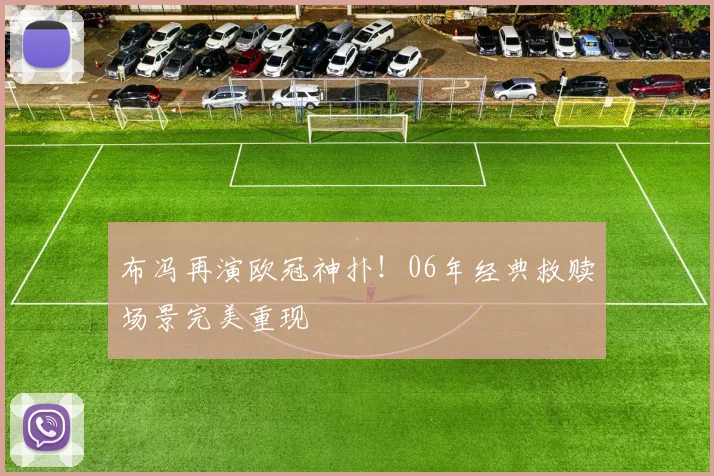 布冯再演欧冠神扑！06年经典救赎场景完美重现