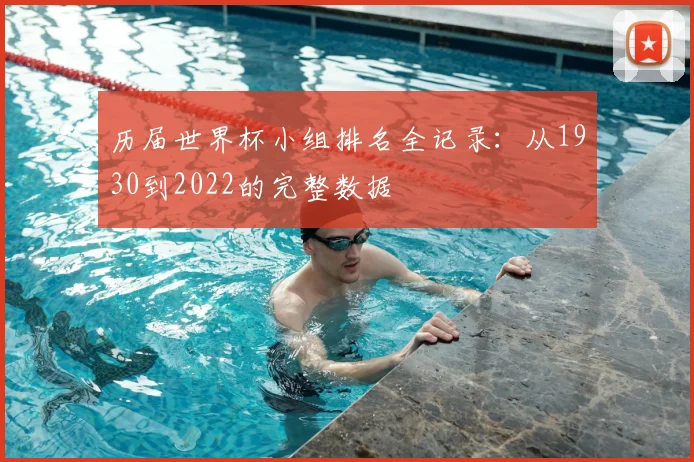 历届世界杯小组排名全记录：从1930到2022的完整数据