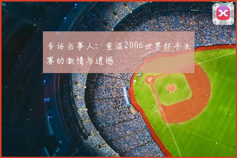 专访当事人：重温2006世界杯半决赛的激情与遗憾
