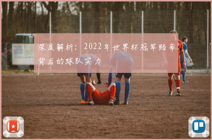 深度解析：2022年世界杯冠军赔率背后的球队实力