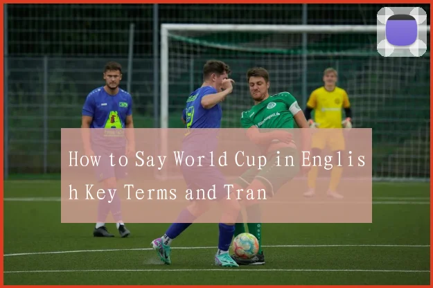 How to Say World Cup in English Key Terms and Tran