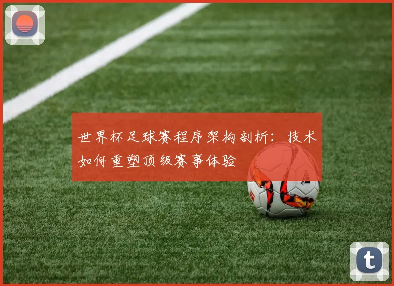 世界杯足球赛程序架构剖析：技术如何重塑顶级赛事体验
