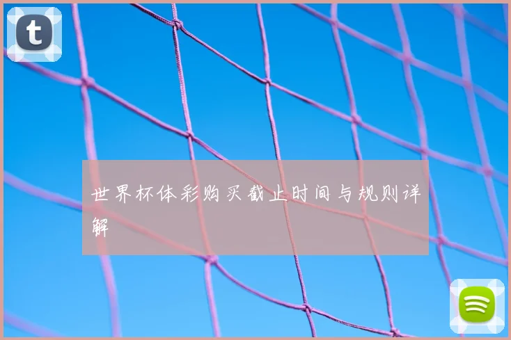 世界杯体彩购买截止时间与规则详解