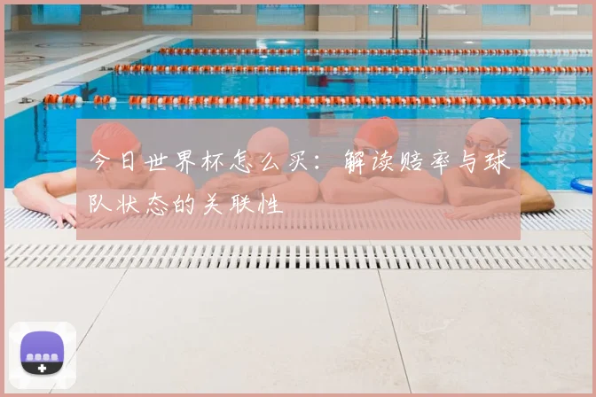 今日世界杯怎么买：解读赔率与球队状态的关联性