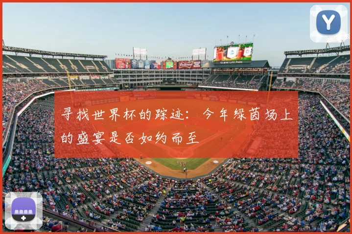 寻找世界杯的踪迹：今年绿茵场上的盛宴是否如约而至