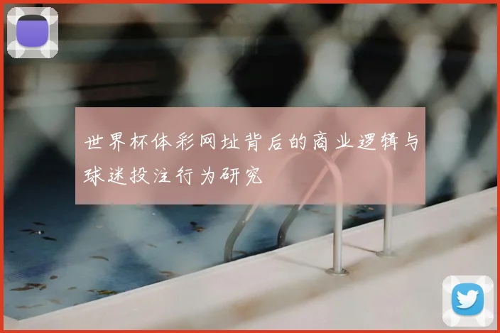 世界杯体彩网址背后的商业逻辑与球迷投注行为研究