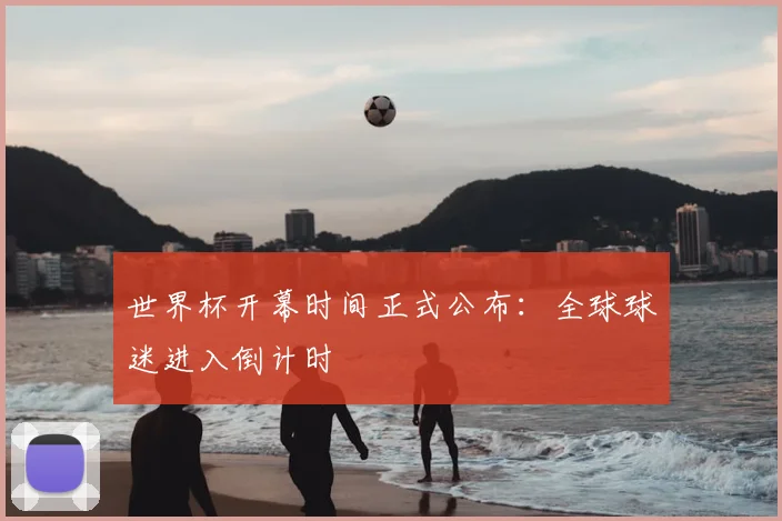 世界杯开幕时间正式公布:全球球迷进入倒计时