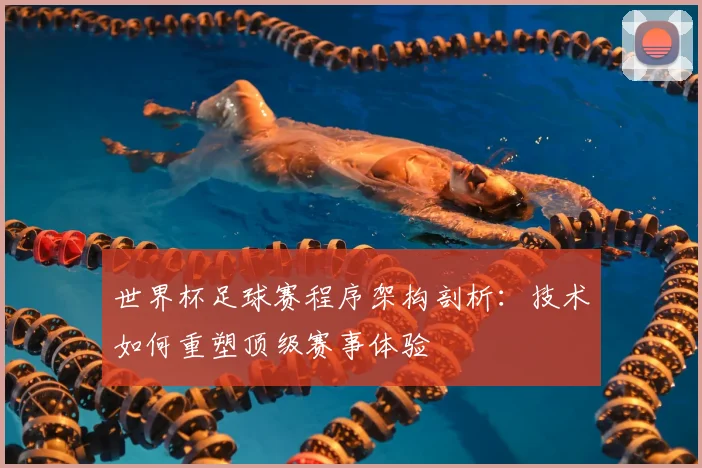 世界杯足球赛程序架构剖析：技术如何重塑顶级赛事体验