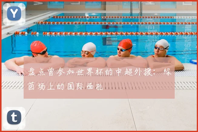 盘点曾参加世界杯的中超外援：绿茵场上的国际面孔