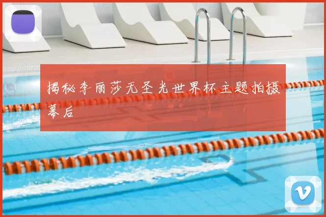 揭秘李丽莎无圣光世界杯主题拍摄幕后