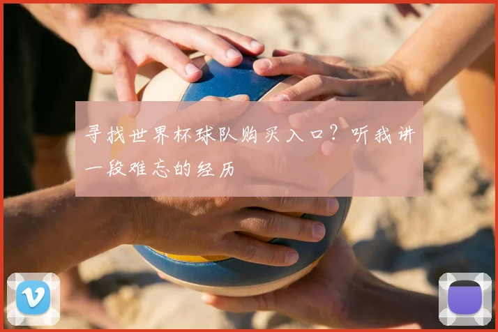 寻找世界杯球队购买入口?听我讲一段难忘的经历