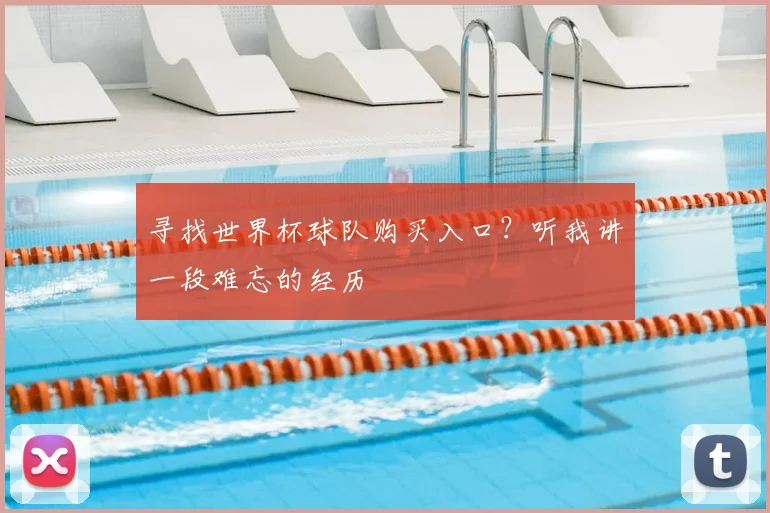 寻找世界杯球队购买入口？听我讲一段难忘的经历