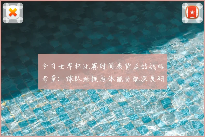 今日世界杯比赛时间表背后的战略考量:球队轮换与体能分配深度研究