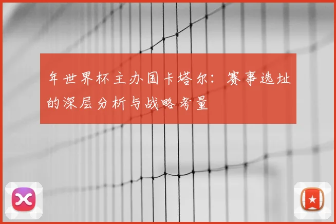 年世界杯主办国卡塔尔：赛事选址的深层分析与战略考量