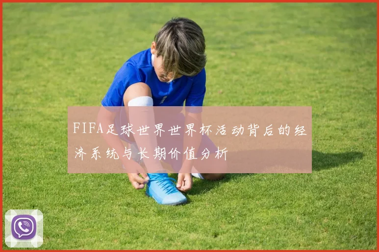 FIFA足球世界世界杯活动背后的经济系统与长期价值分析